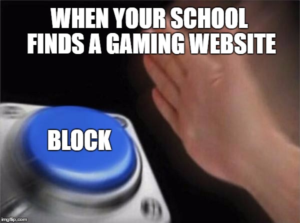 Meme saying 'When your school finds a gaming website' and has a hand hitting a button that says 'Block'.